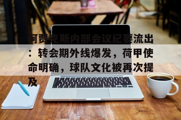 亚云体育APP-阿贾克斯内部会议纪要流出：转会期外线爆发，荷甲使命明确，球队文化被再次提及的简单介绍