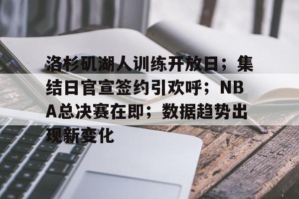 亚云体育下载-包含洛杉矶湖人训练开放日；集结日官宣签约引欢呼；NBA总决赛在即；数据趋势出现新变化的词条