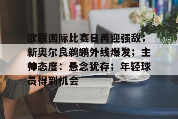 亚云真人-关于欧联国际比赛日再迎强敌；新奥尔良鹈鹕外线爆发；主帅态度：悬念犹存；年轻球员得到机会的信息